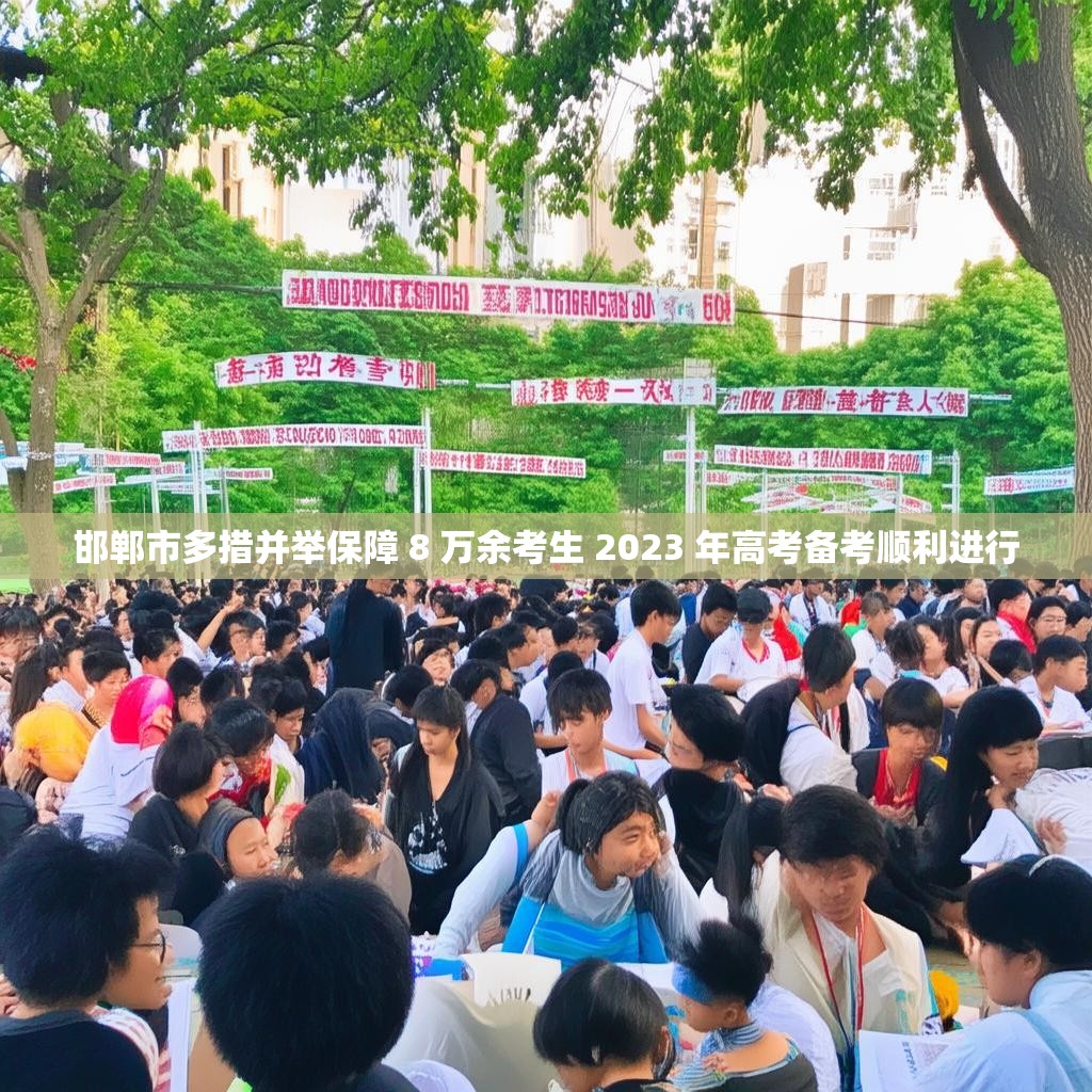 邯郸市多措并举保障 8 万余考生 2023 年高考备考顺利进行