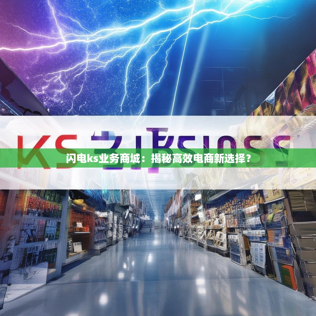 闪电ks业务商城：揭秘高效电商新选择？