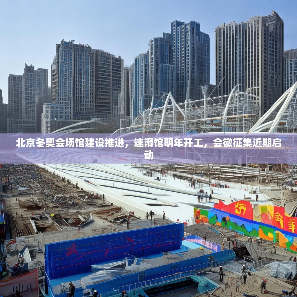 北京冬奥会场馆建设推进,速滑馆明年开工,会徽征集近期启动