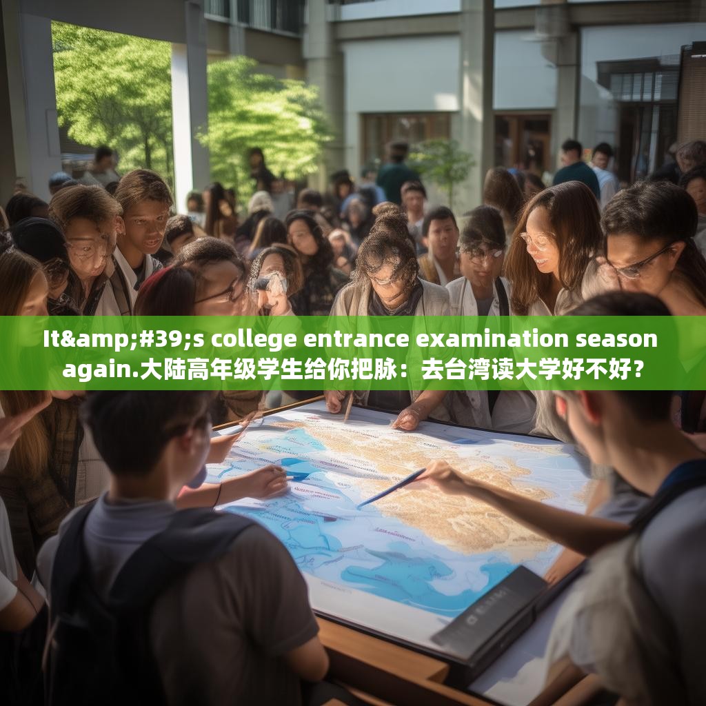It's college entrance examination season again.大陆高年级学生给你把脉:去台湾读大学好不好?