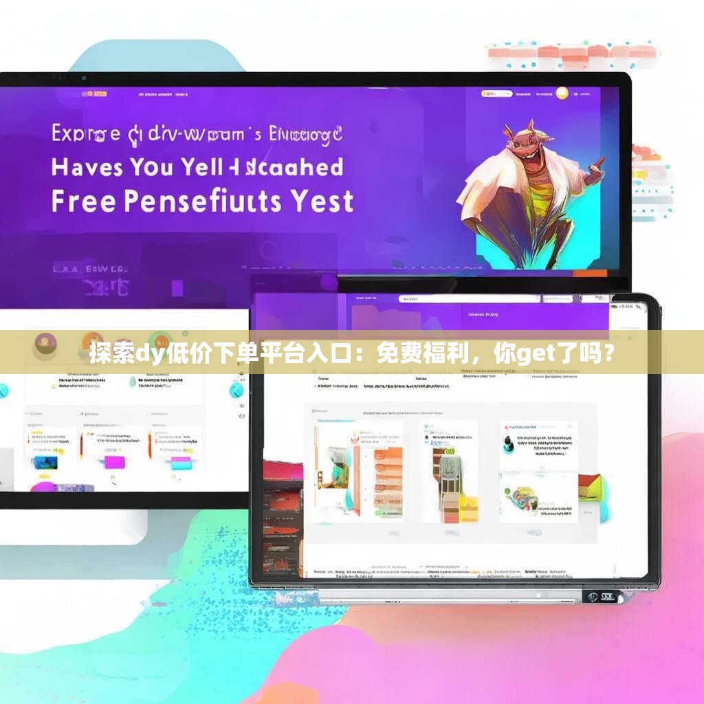 探索dy低价下单平台入口：免费福利，<strong><mark>你get了吗</mark></strong>？
