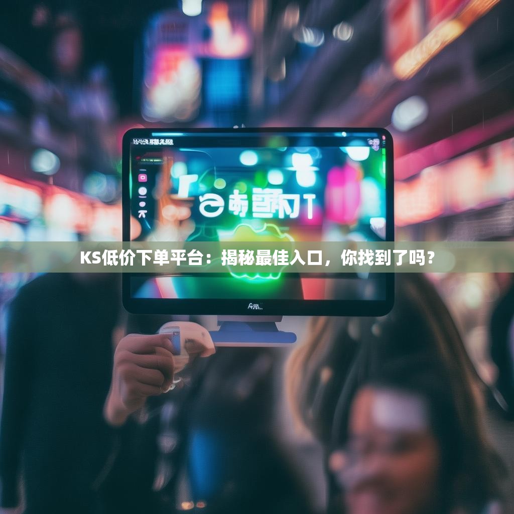 KS低价下单平台：揭秘最佳入口，你找到了吗？