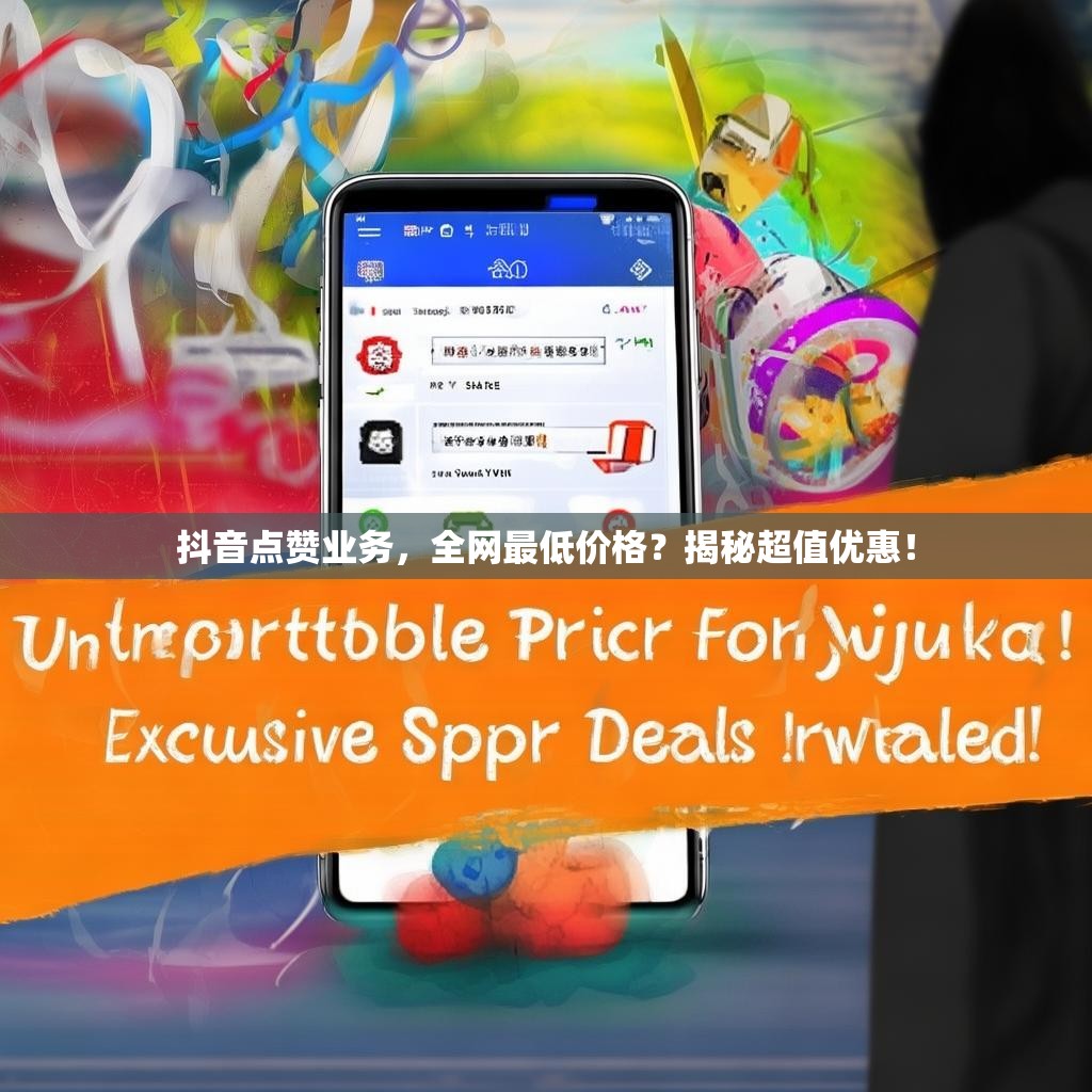 抖音点赞业务，全网最低价格？揭秘超值优惠！