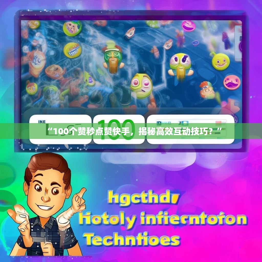 “100个赞秒点赞快手,揭秘高效互动技巧?”