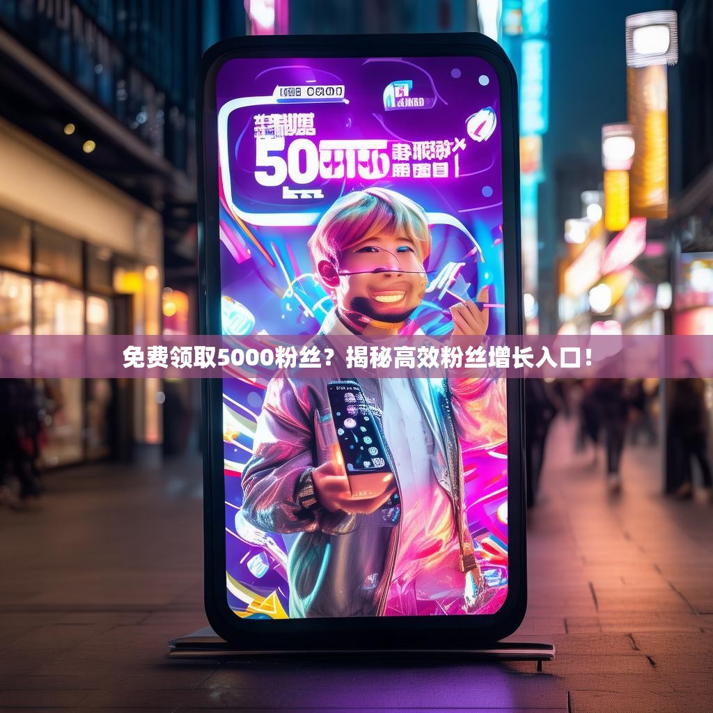 免费领取5000粉丝?揭秘高效粉丝增长入口!
