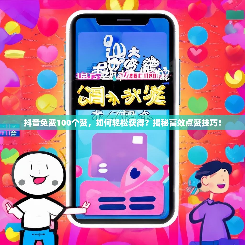 抖音免费100个赞，如何轻松获得？揭秘高效点赞技巧！