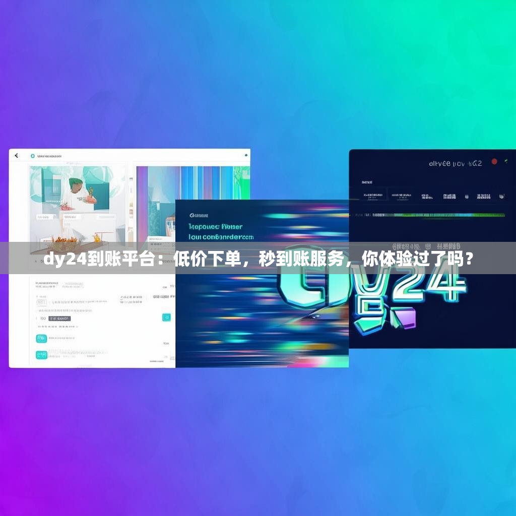 dy24到账平台：低价下单，秒到账服务，你体验过了吗？