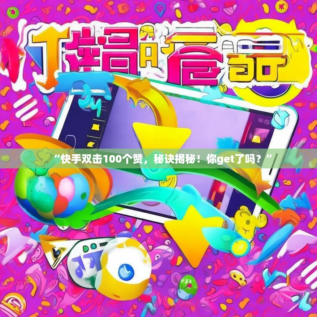 “快手双击100个赞，秘诀揭秘！你get了吗？”