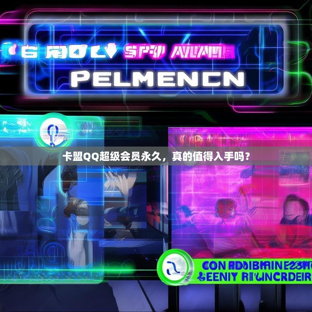 卡盟QQ超级会员永久,真的值得入手吗?
