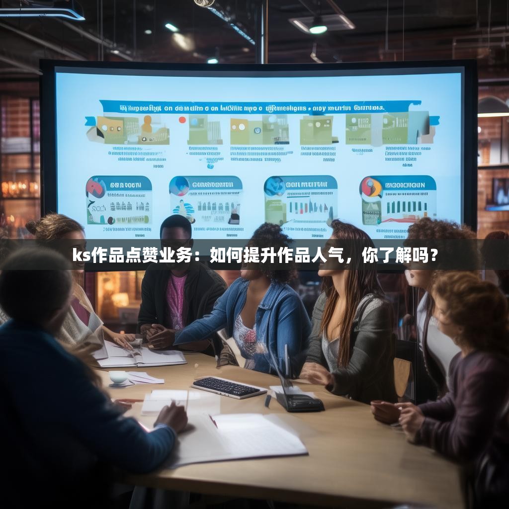 ks作品点赞业务:如何提升作品人气,你了解吗?