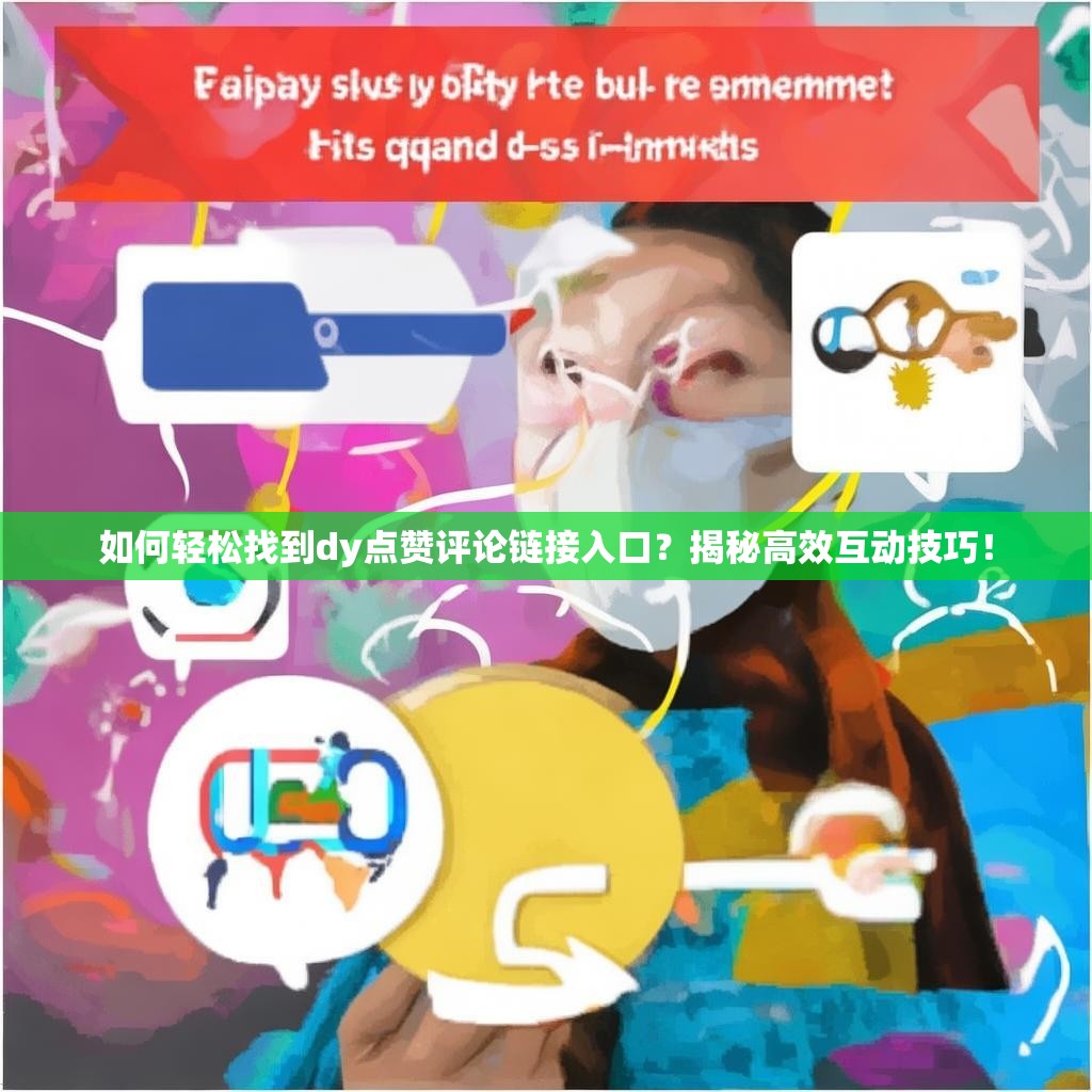 如何轻松找到dy点赞评论链接入口？揭秘高效互动技巧！