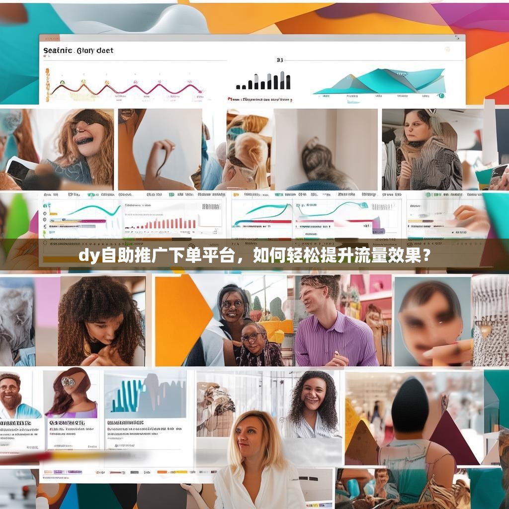 dy自助推广下单平台，如何轻松提升流量效果？