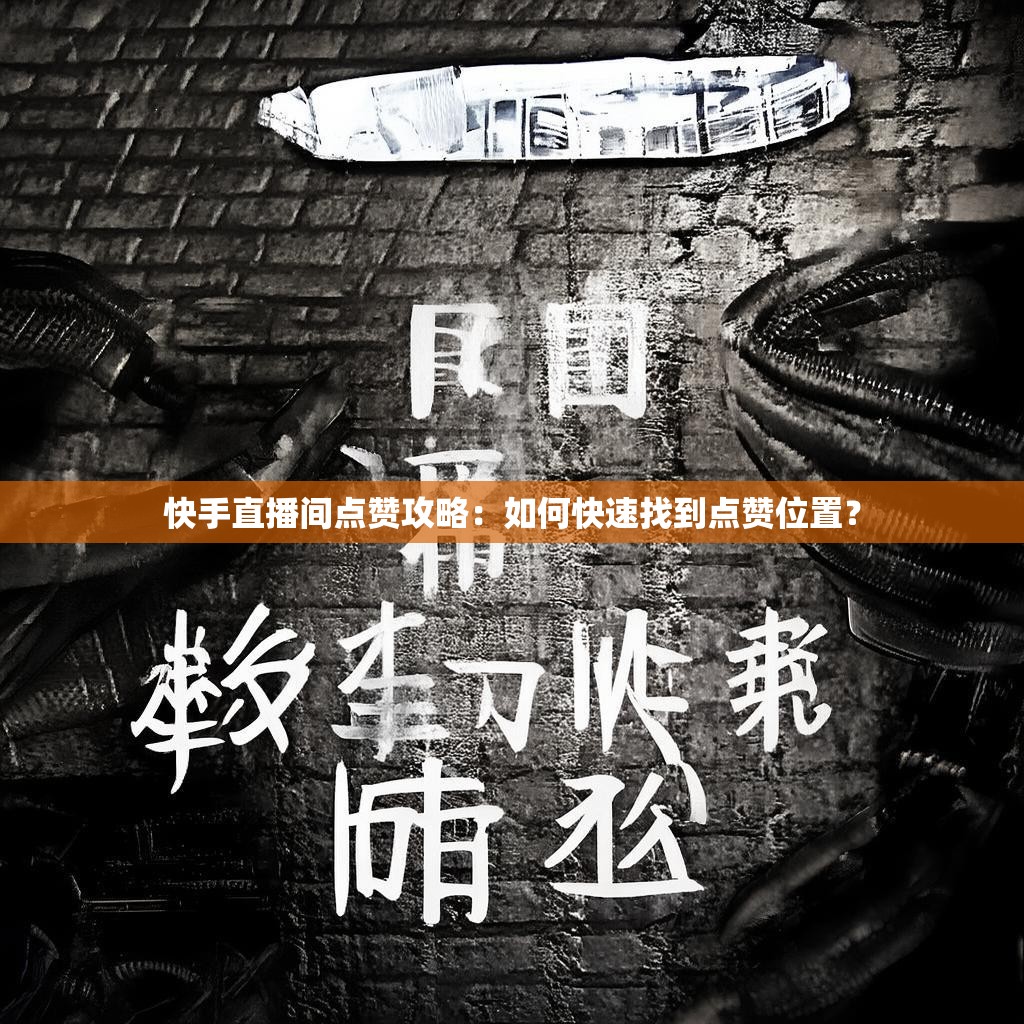 快手直播间点赞攻略：如何快速找到点赞位置？