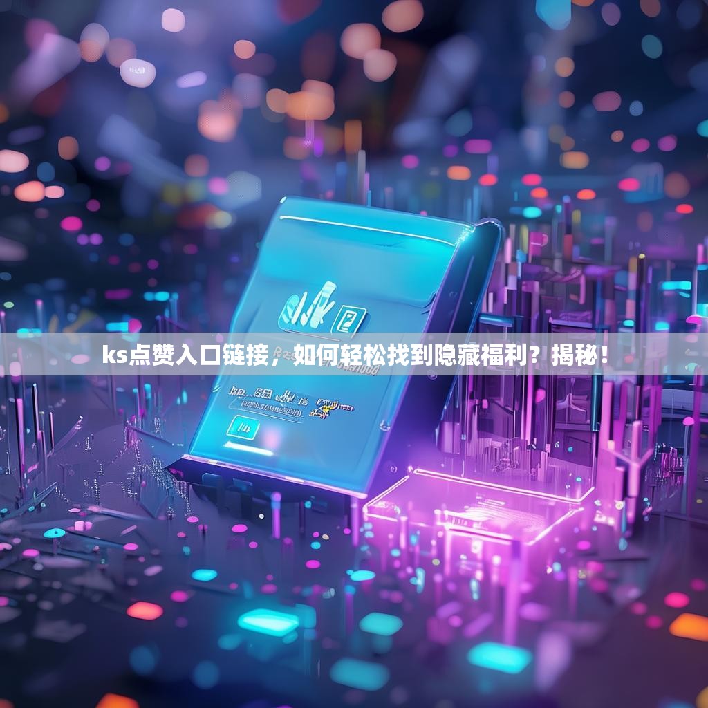 ks<strong><mark>点赞</mark></strong>入口链接，如何轻松找到隐藏福利？揭秘！