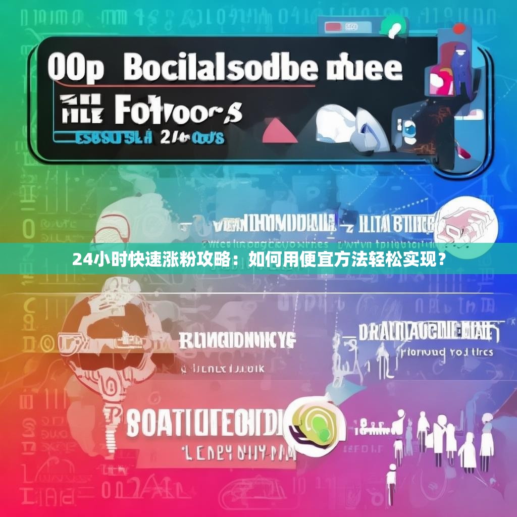 24小时快速涨粉攻略:如何用便宜方法轻松实现?