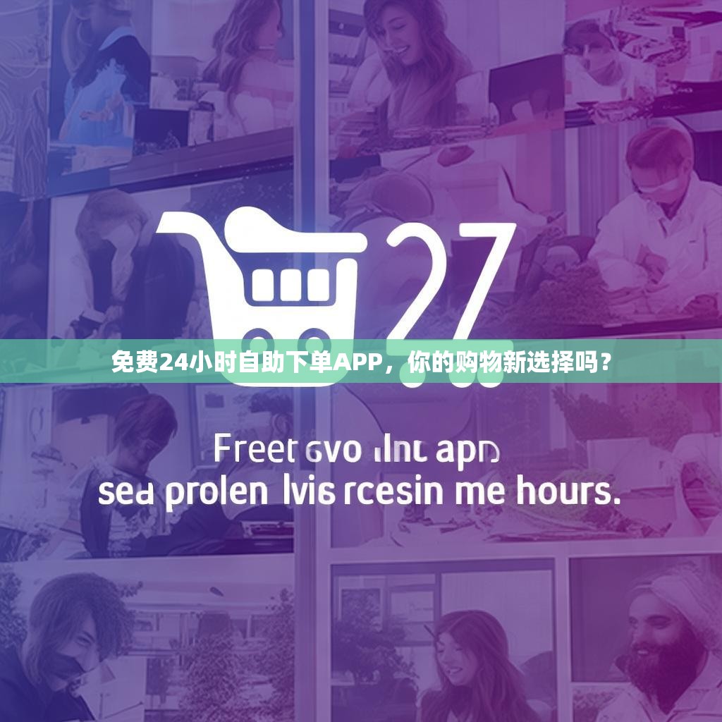 免费24小时自助下单APP,你的购物新选择吗?