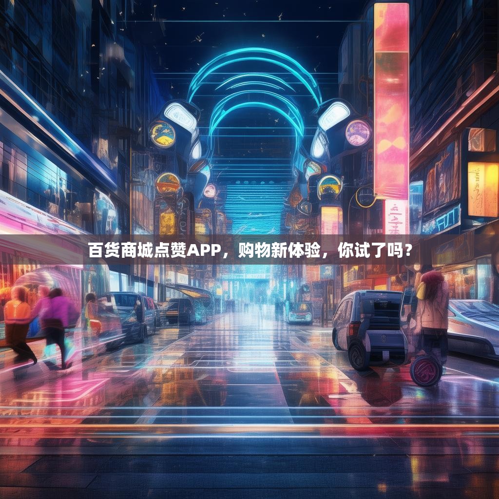 百货商城点赞APP，购物新体验，你试了吗？