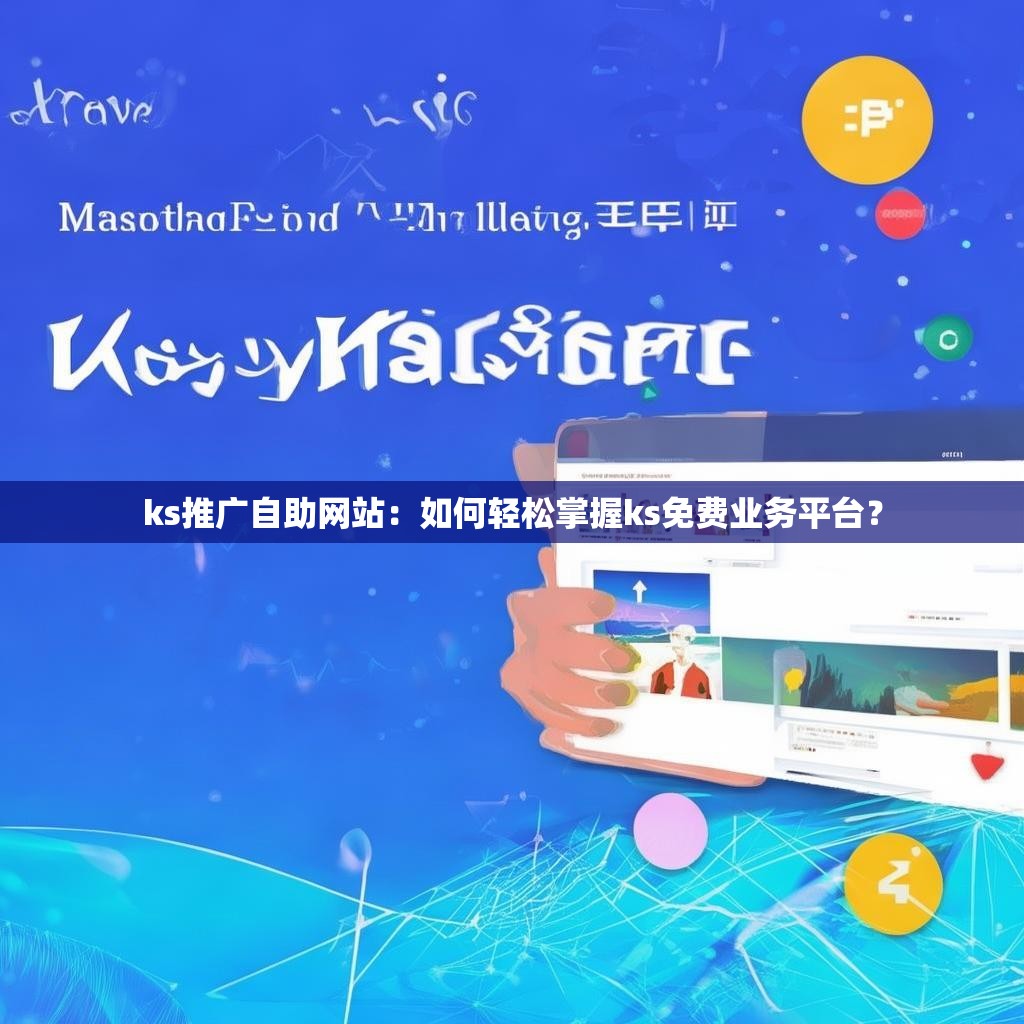 ks推广自助网站:如何轻松掌握ks免费业务平台?