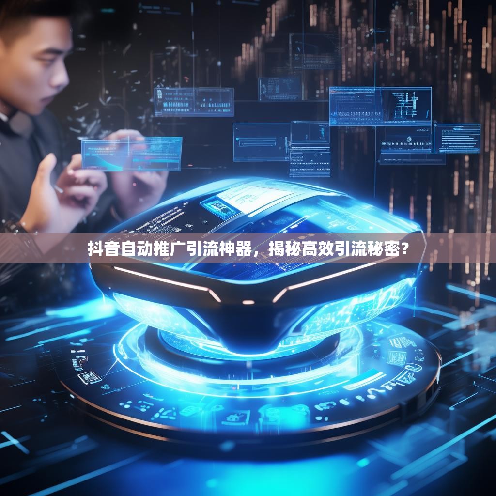 详细阅读:抖音自动推广引流神器,揭秘高效引流秘密? 抖音自动推广引流神器,揭秘高效引流秘密?