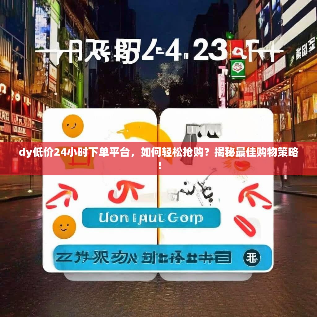 dy低价24小时下单平台,如何轻松抢购?揭秘最佳购物策略!