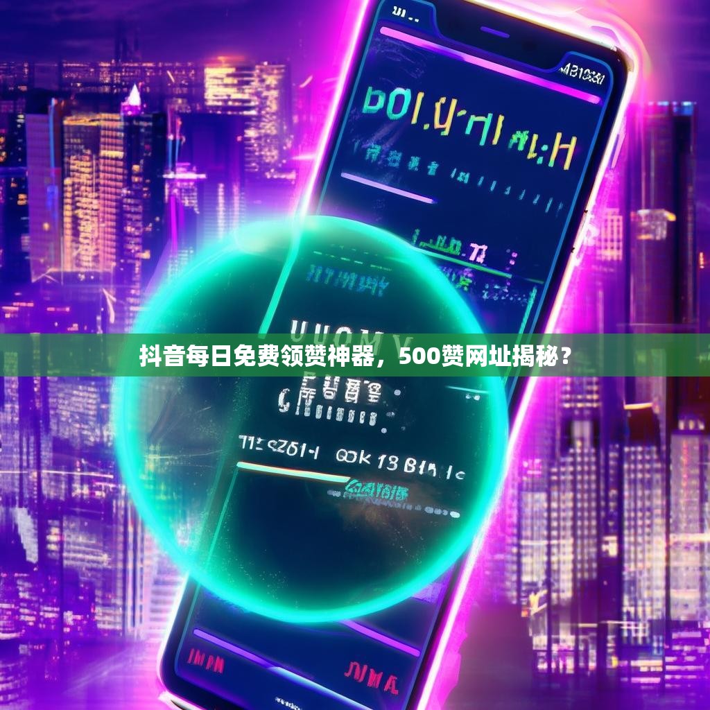 详细阅读:抖音每日免费领赞神器,500赞网址揭秘? 抖音每日免费领赞神器,500赞网址揭秘?
