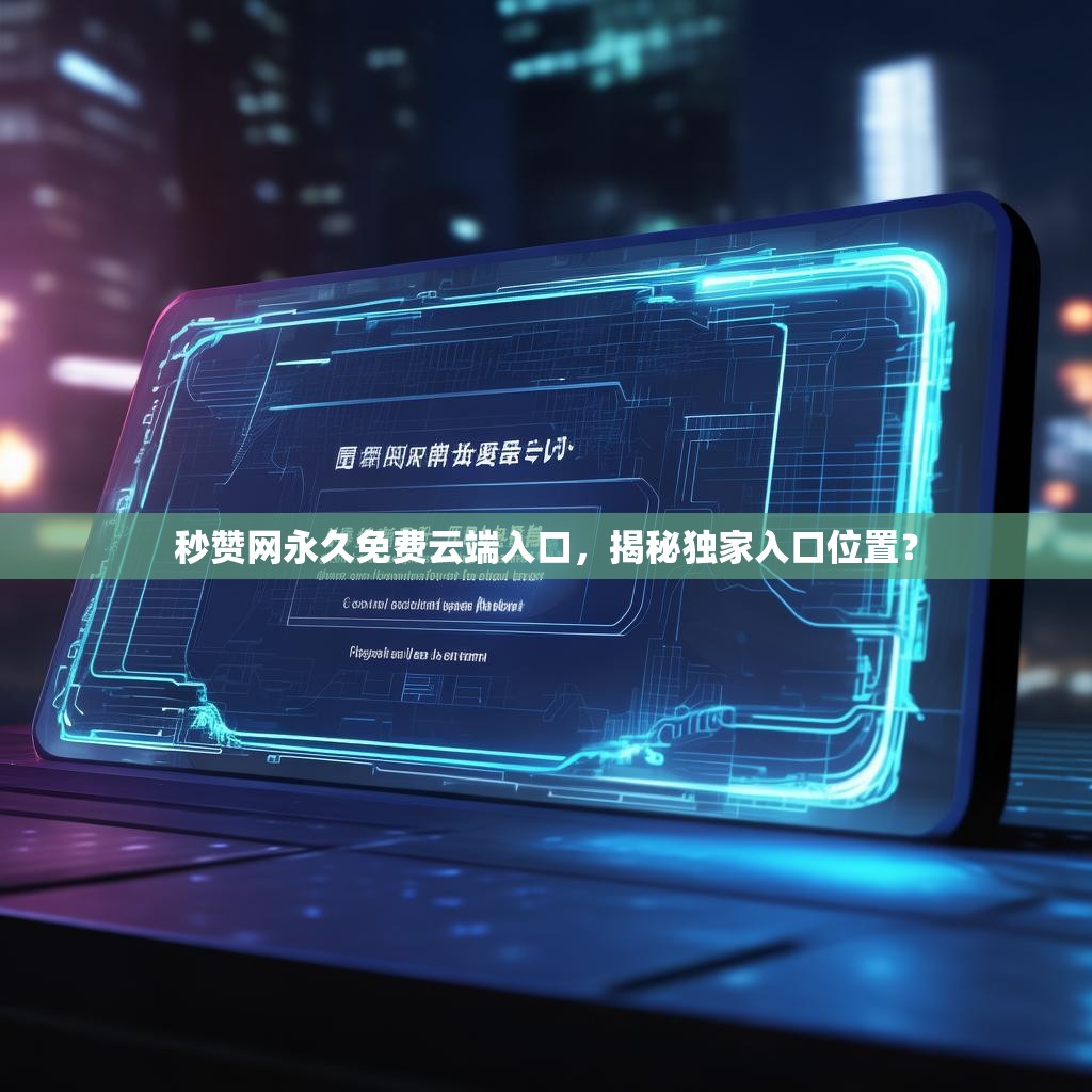 秒赞网永久免费云端入口，揭秘独家入口位置？