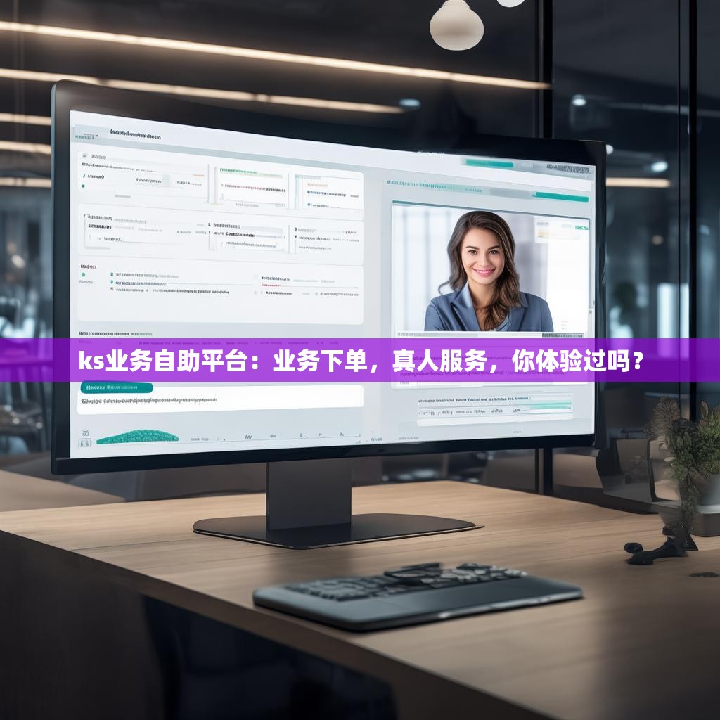 详细阅读:ks业务自助平台:业务下单,真人服务,你体验过吗? ks业务自助平台:业务下单,真人服务,你体验过吗?