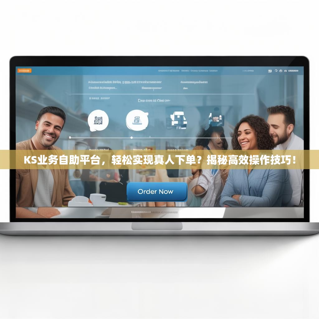 KS业务自助平台，轻松实现真人下单？揭秘高效操作技巧！