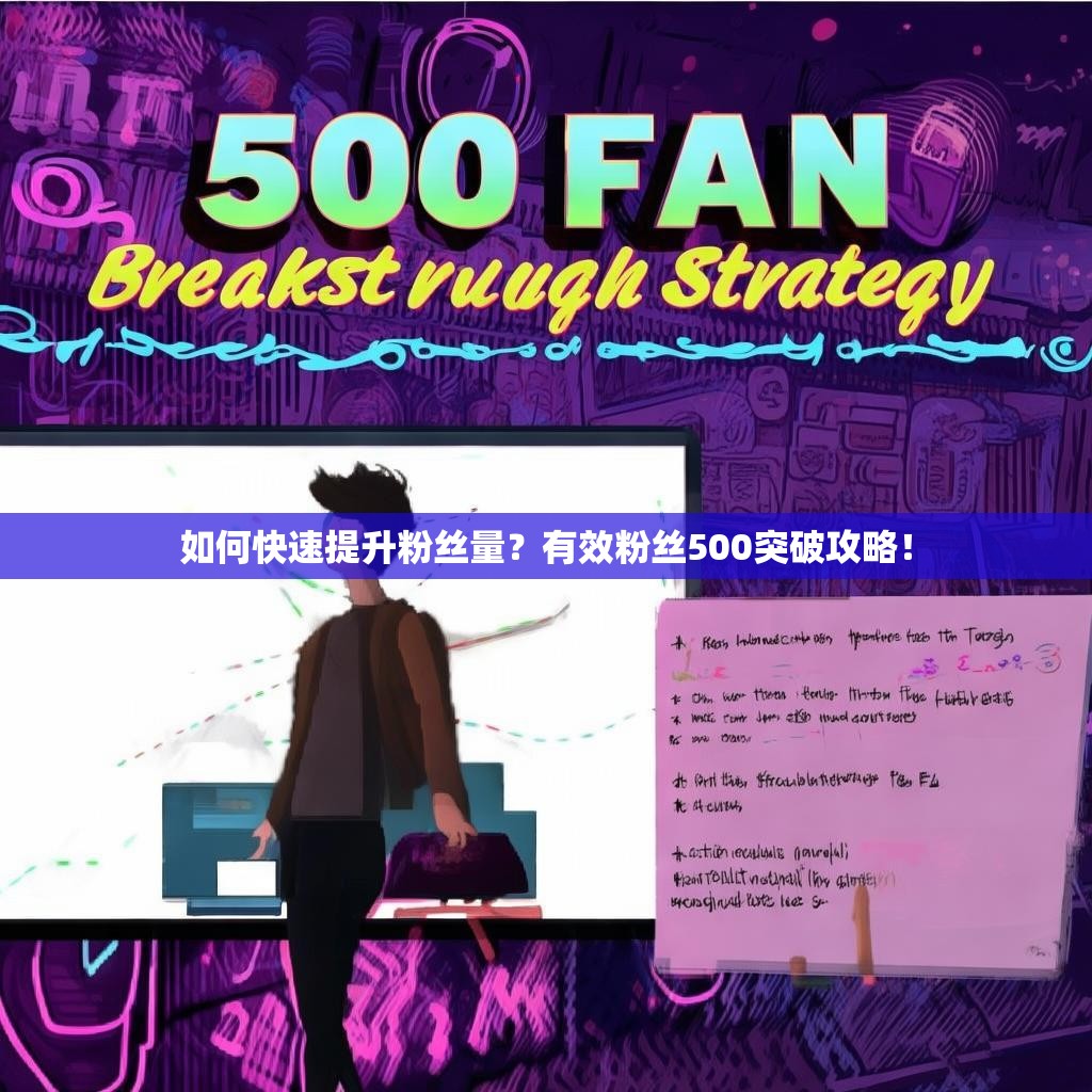 如何快速提升粉丝量？有效粉丝500突破攻略！